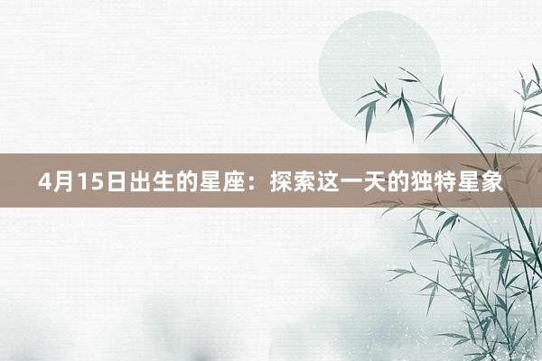 4月15日出生的星座：探索这一天的独特星象