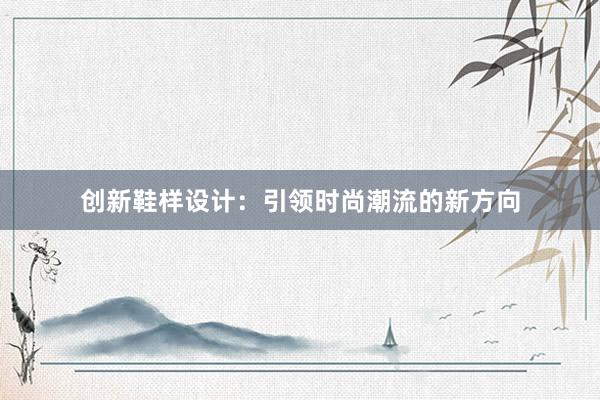 创新鞋样设计：引领时尚潮流的新方向