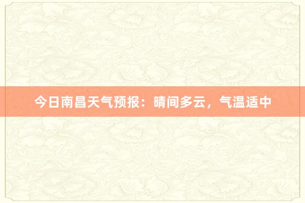 今日南昌天气预报：晴间多云，气温适中