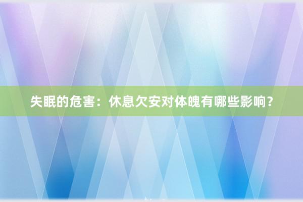 失眠的危害：休息欠安对体魄有哪些影响？